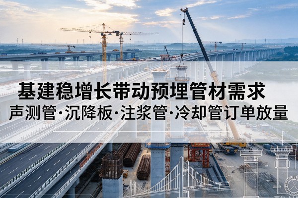 友谊基建稳增长带动预埋监测管材需求，声测管、沉降板、注浆管订单持续放量