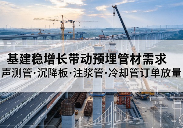 友谊基建稳增长带动预埋监测管材需求，声测管、沉降板、注浆管订单持续放量